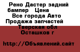 Рено Дастер задний бампер › Цена ­ 4 000 - Все города Авто » Продажа запчастей   . Тверская обл.,Осташков г.